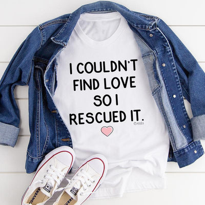 I Couldn't Find Love So I Rescued It T-Shirt