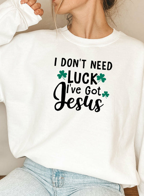 I Dont Need Luck Ive Got Jesus Sweat Shirt